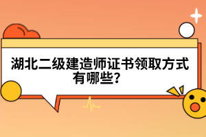 湖北二級建造師證書領(lǐng)取方式有哪些？