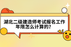 湖北二級(jí)建造師考試報(bào)名工作年限怎么計(jì)算的？