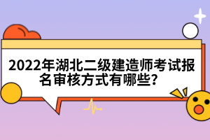 2022年湖北二級(jí)建造師考試報(bào)名審核方式有哪些？
