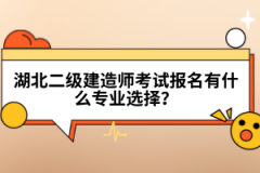 湖北二級建造師考試報名有什么專業(yè)選擇？