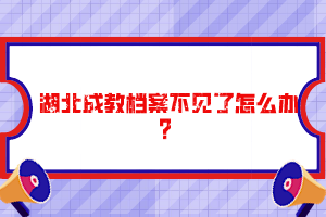 湖北成教檔案不見(jiàn)了怎么辦？