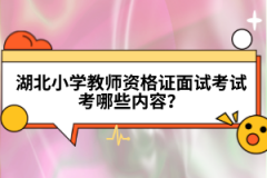 湖北小學(xué)教師資格證面試考試考哪些內(nèi)容？