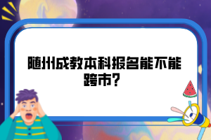 隨州成教本科報(bào)名能不能跨市？