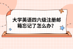 大學英語四六級注冊郵箱忘記了怎么辦？
