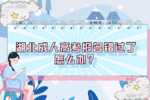 湖北成人高考報(bào)名錯(cuò)過了怎么辦？