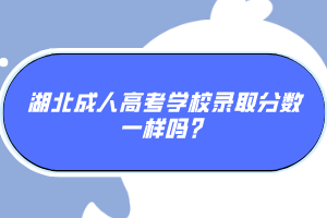 湖北成人高考學(xué)校錄取分?jǐn)?shù)一樣嗎？
