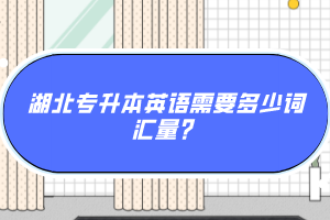 湖北專升本英語(yǔ)需要多少詞匯量？