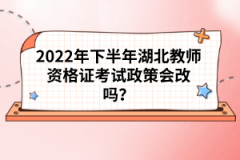 2022年下半年湖北教師資格證考試政策會改嗎？