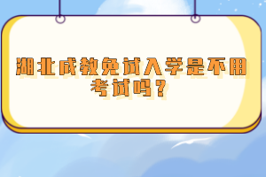 湖北成教免試入學(xué)是不用考試嗎？