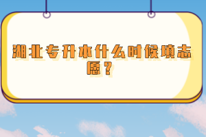 湖北專升本什么時(shí)候填志愿？