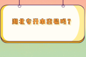 湖北專升本容易嗎？