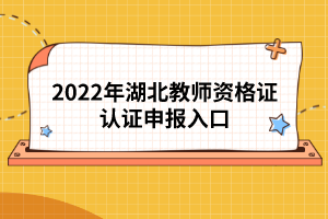 2022年湖北教師資格證認(rèn)證申報入口