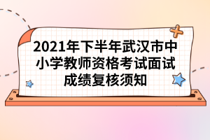 2021年下半年武漢市中小學教師資格考試面試成績復核須知