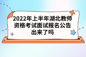 2022年上半年湖北教師資格考試面試報(bào)名公告出來(lái)了嗎