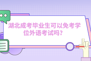 湖北成考畢業(yè)生可以免考學位外語考試嗎？
