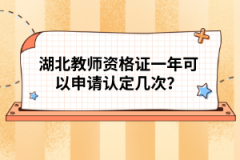 湖北教師資格證一年可以申請認定幾次？
