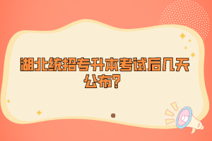 湖北統(tǒng)招專升本考試后幾天公布？