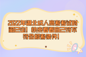 2022年湖北成人高考考試時間已定！快來看看自己符不符合報考條件！