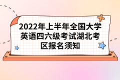 2022年上半年全國大學英語四六級考試湖北考區(qū)報名須知