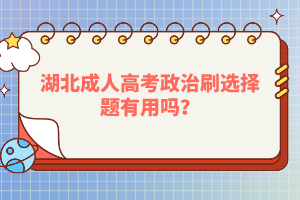 湖北成人高考政治刷選擇題有用嗎？