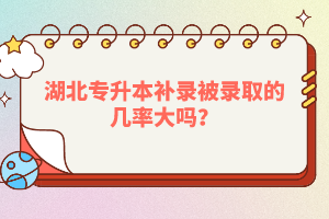 湖北專升本補錄被錄取的幾率大嗎？