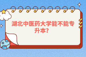 湖北中醫(yī)藥大學(xué)能不能專升本？