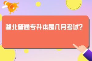 湖北普通專升本是幾月考試？