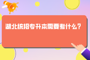 湖北統(tǒng)招專升本需要考什么？