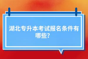 湖北專升本考試報(bào)名條件有哪些？