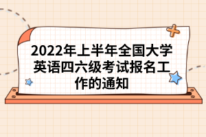 2022年上半年全國大學(xué)英語四六級(jí)考試報(bào)名工作的通知