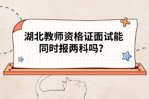 湖北教師資格證面試能同時(shí)報(bào)兩科嗎？
