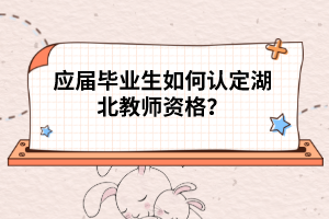 應(yīng)屆畢業(yè)生如何認(rèn)定湖北教師資格？