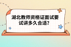 湖北教師資格證面試要試講多久合適？