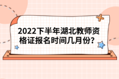 2022下半年湖北教師資格證報(bào)名時(shí)間幾月份？