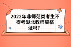 2022年非師范類考生不得考湖北教師資格證嗎？