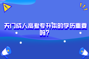 天門成人高考專升本的學(xué)歷重要嗎？