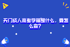 天門(mén)成人高考學(xué)籍是什么，要怎么查？