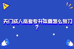 天門成人高考專升本要怎么復(fù)習(xí)？