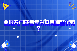 要報(bào)天門(mén)成考專(zhuān)升本有哪些優(yōu)勢(shì)？