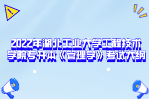 2022年湖北工業(yè)大學工程技術(shù)學院專升本《管理學》考試大綱