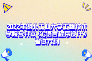 2022年湖北工業(yè)大學(xué)工程技術(shù)學(xué)院專(zhuān)升本《C語(yǔ)言程序設(shè)計(jì)》考試大綱