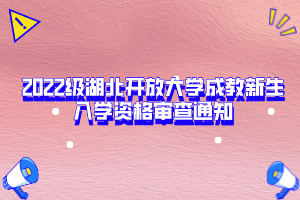 2022級湖北開放大學(xué)成教新生入學(xué)資格審查通知