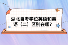 湖北自考學(xué)位英語(yǔ)和英語(yǔ)（二）區(qū)別在哪？