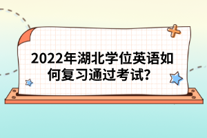 2022年湖北學(xué)位英語如何復(fù)習(xí)通過考試?