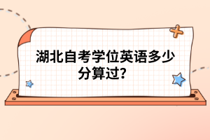 湖北自考學位英語多少分算過？