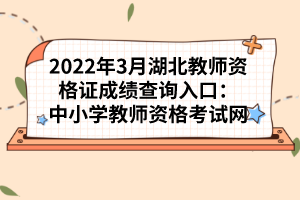 2022年3月湖北教師資格證成績(jī)查詢?nèi)肟冢褐行W(xué)教師資格考試網(wǎng)