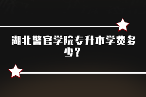 湖北警官學院專升本學費多少？