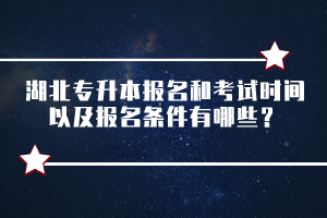 湖北專升本報名和考試時間以及報名條件有哪些？
