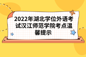 2022年湖北學(xué)位外語考試長江大學(xué)考點溫馨提示