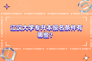 江漢大學(xué)專升本報(bào)名條件有哪些？